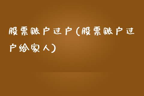 股票账户过户(股票账户过户给家人)_https://www.yunyouns.com_股指期货_第1张