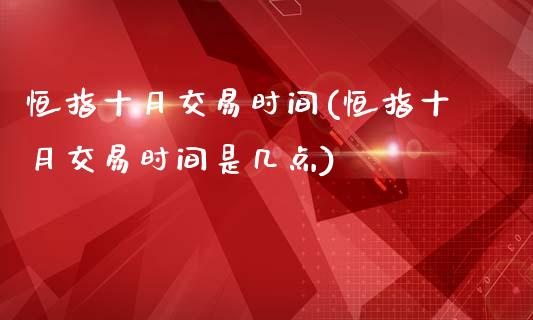 恒指十月交易时间(恒指十月交易时间是几点)_https://www.yunyouns.com_恒生指数_第1张