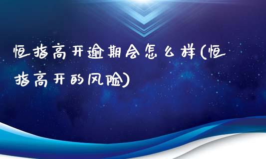 恒指高开逾期会怎么样(恒指高开的风险)_https://www.yunyouns.com_股指期货_第1张