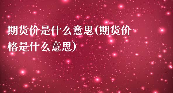 期货价是什么意思(期货价格是什么意思)_https://www.yunyouns.com_股指期货_第1张