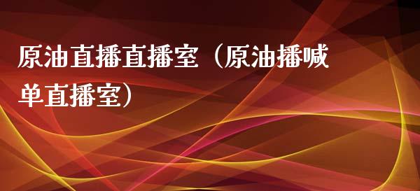 原油直播直播室（原油播喊单直播室）_https://www.yunyouns.com_期货行情_第1张