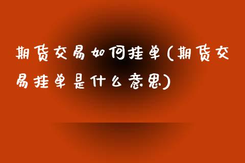 期货交易如何挂单(期货交易挂单是什么意思)_https://www.yunyouns.com_期货行情_第1张