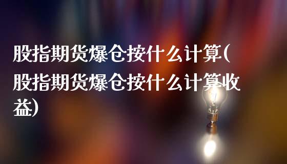 股指期货爆仓按什么计算(股指期货爆仓按什么计算收益)_https://www.yunyouns.com_恒生指数_第1张