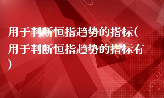 用于判断恒指趋势的指标(用于判断恒指趋势的指标有)_https://www.yunyouns.com_期货直播_第1张