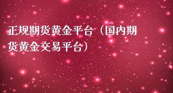 正规期货黄金平台（国内期货黄金交易平台）_https://www.yunyouns.com_期货行情_第1张