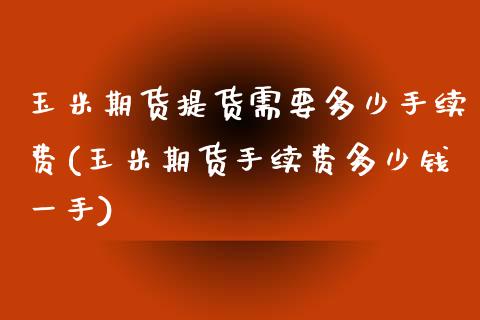 玉米期货提货需要多少手续费(玉米期货手续费多少钱一手)_https://www.yunyouns.com_期货行情_第1张