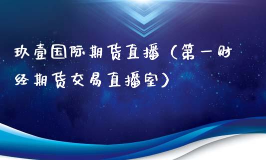 玖壹国际期货直播（第一财经期货交易直播室）_https://www.yunyouns.com_恒生指数_第1张