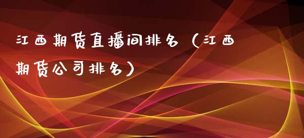 江西期货直播间排名（江西期货公司排名）_https://www.yunyouns.com_期货行情_第1张