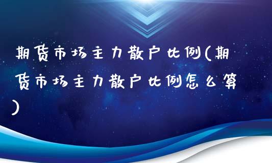 期货市场主力散户比例(期货市场主力散户比例怎么算)_https://www.yunyouns.com_股指期货_第1张