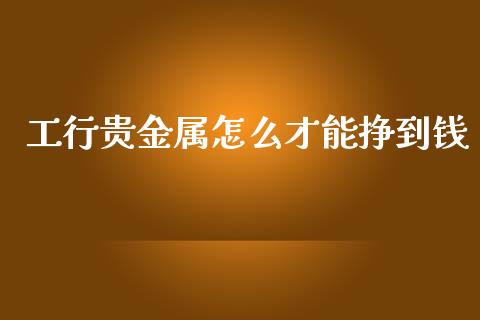 工行贵金属怎么才能挣到钱_https://www.yunyouns.com_恒生指数_第1张