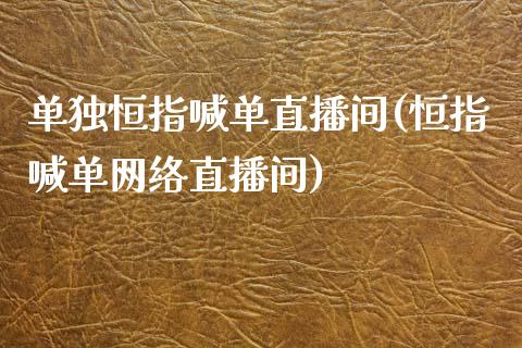 单独恒指喊单直播间(恒指喊单网络直播间)_https://www.yunyouns.com_股指期货_第1张