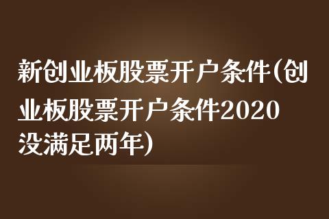 新创业板股票开户条件(创业板股票开户条件2020没满足两年)_https://www.yunyouns.com_恒生指数_第1张