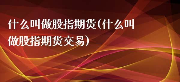 什么叫做股指期货(什么叫做股指期货交易)_https://www.yunyouns.com_期货直播_第1张