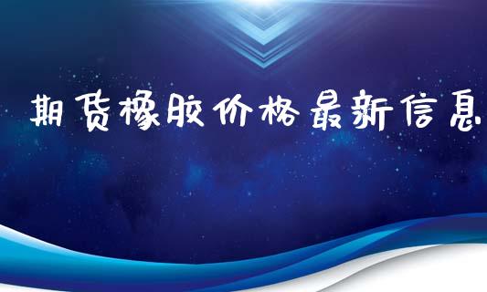 期货橡胶价格最新信息_https://www.yunyouns.com_期货直播_第1张