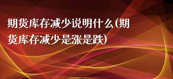 期货库存减少说明什么(期货库存减少是涨是跌)_https://www.yunyouns.com_期货行情_第1张