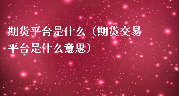 期货平台是什么（期货交易平台是什么意思）_https://www.yunyouns.com_股指期货_第1张