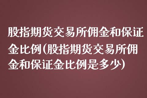 股指期货交易所佣金和保证金比例(股指期货交易所佣金和保证金比例是多少)_https://www.yunyouns.com_股指期货_第1张