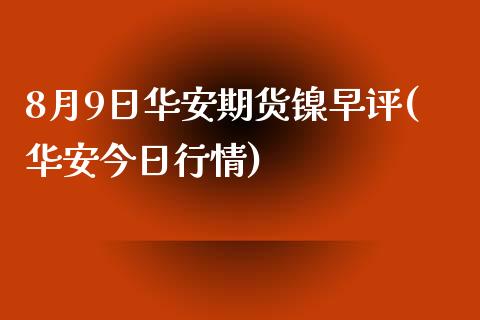 8月9日华安期货镍早评(华安今日行情)_https://www.yunyouns.com_股指期货_第1张