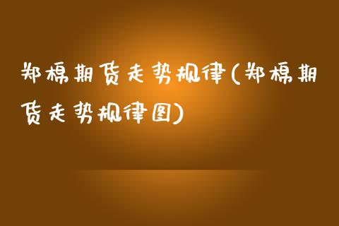 郑棉期货走势规律(郑棉期货走势规律图)_https://www.yunyouns.com_期货直播_第1张