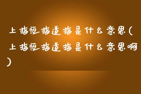 上指恒指道指是什么意思(上指恒指道指是什么意思啊)_https://www.yunyouns.com_恒生指数_第1张