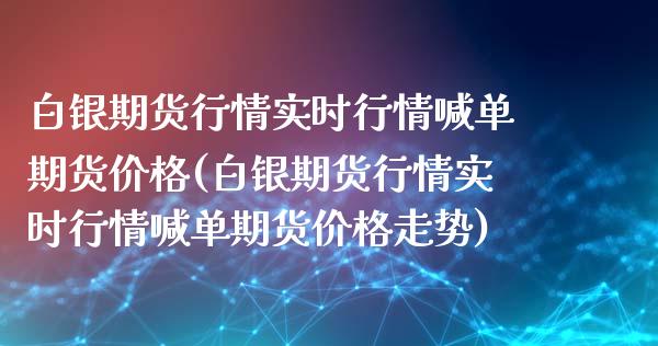 白银期货行情实时行情喊单期货价格(白银期货行情实时行情喊单期货价格走势)_https://www.yunyouns.com_期货行情_第1张