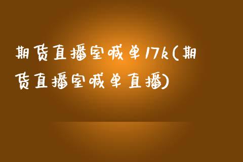 期货直播室喊单17k(期货直播室喊单直播)_https://www.yunyouns.com_期货行情_第1张