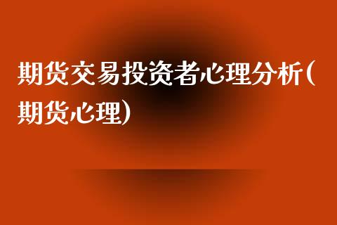 期货交易投资者心理分析(期货心理)_https://www.yunyouns.com_期货直播_第1张