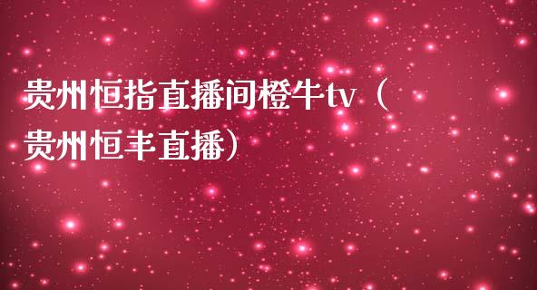 贵州恒指直播间橙牛tv（贵州恒丰直播）_https://www.yunyouns.com_股指期货_第1张