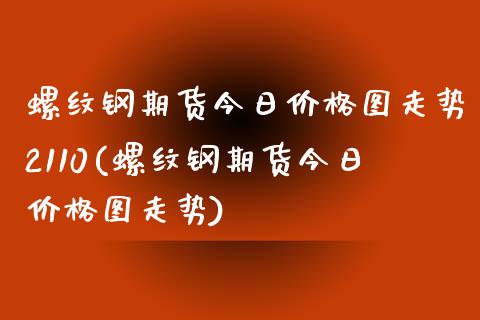 螺纹钢期货今日价格图走势2110(螺纹钢期货今日价格图走势)_https://www.yunyouns.com_期货行情_第1张