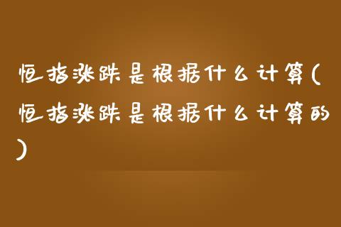 恒指涨跌是根据什么计算(恒指涨跌是根据什么计算的)_https://www.yunyouns.com_股指期货_第1张