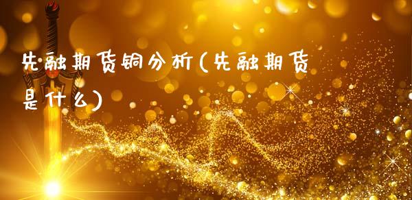 先融期货铜分析(先融期货是什么)_https://www.yunyouns.com_股指期货_第1张