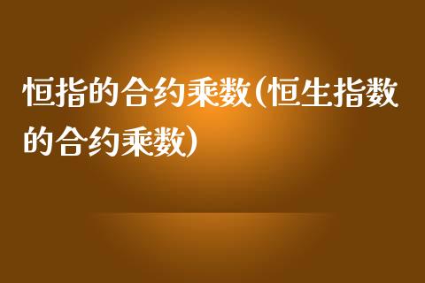 恒指的合约乘数(恒生指数的合约乘数)_https://www.yunyouns.com_恒生指数_第1张