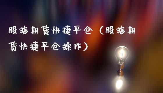 股指期货快捷平仓（股指期货快捷平仓操作）_https://www.yunyouns.com_期货直播_第1张