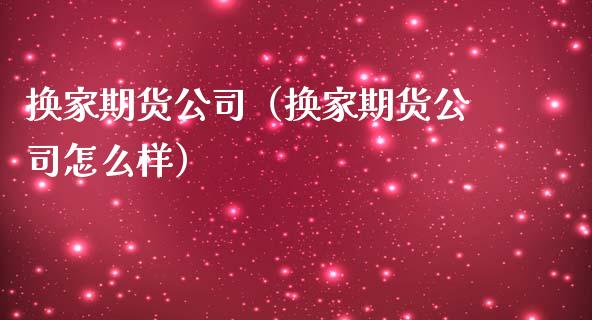 换家期货公司（换家期货公司怎么样）_https://www.yunyouns.com_恒生指数_第1张