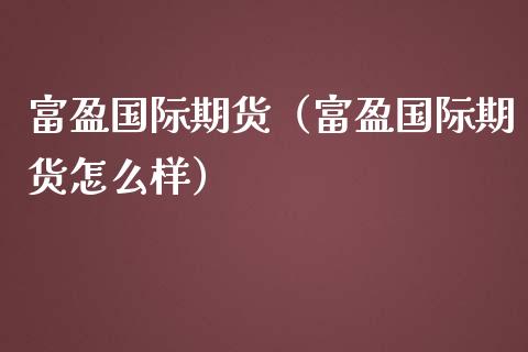 富盈国际期货（富盈国际期货怎么样）_https://www.yunyouns.com_期货行情_第1张