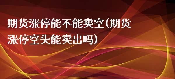 期货涨停能不能卖空(期货涨停空头能卖出吗)_https://www.yunyouns.com_恒生指数_第1张