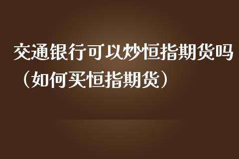 交通银行可以炒恒指期货吗（如何买恒指期货）_https://www.yunyouns.com_期货行情_第1张