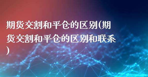 期货交割和平仓的区别(期货交割和平仓的区别和联系)_https://www.yunyouns.com_股指期货_第1张