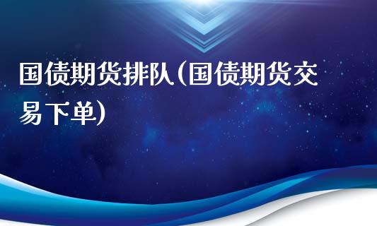 国债期货排队(国债期货交易下单)_https://www.yunyouns.com_期货行情_第1张