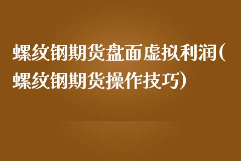 螺纹钢期货盘面虚拟利润(螺纹钢期货操作技巧)_https://www.yunyouns.com_恒生指数_第1张