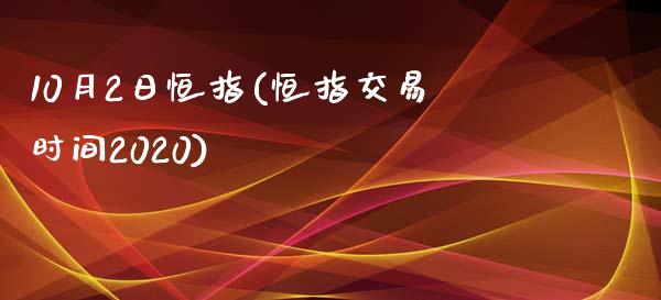 10月2日恒指(恒指交易时间2020)_https://www.yunyouns.com_期货行情_第1张