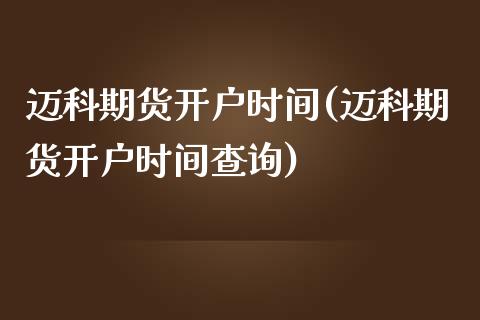 迈科期货开户时间(迈科期货开户时间查询)_https://www.yunyouns.com_期货直播_第1张