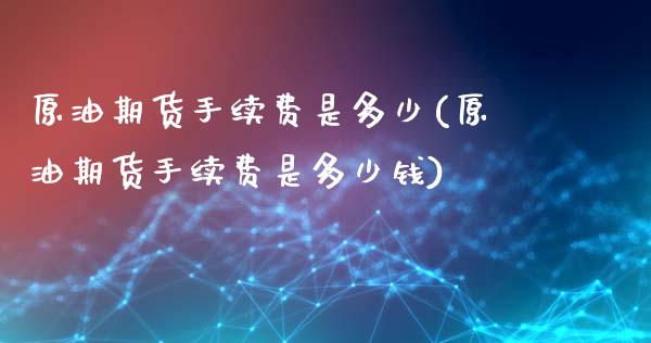 原油期货手续费是多少(原油期货手续费是多少钱)_https://www.yunyouns.com_期货直播_第1张