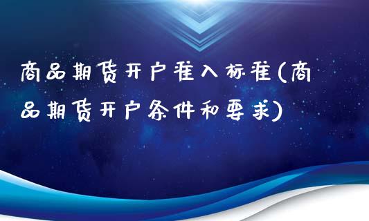 商品期货开户准入标准(商品期货开户条件和要求)_https://www.yunyouns.com_股指期货_第1张