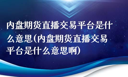 内盘期货直播交易平台是什么意思(内盘期货直播交易平台是什么意思啊)_https://www.yunyouns.com_股指期货_第1张