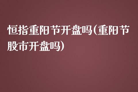 恒指重阳节开盘吗(重阳节股市开盘吗)_https://www.yunyouns.com_股指期货_第1张