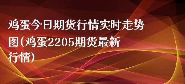 鸡蛋今日期货行情实时走势图(鸡蛋2205期货最新行情)_https://www.yunyouns.com_股指期货_第1张