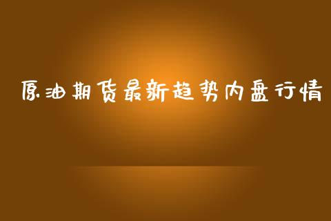 原油期货最新趋势内盘行情_https://www.yunyouns.com_期货行情_第1张