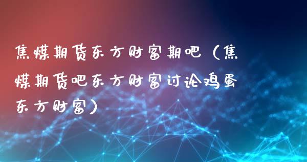 焦煤期货东方财富期吧（焦煤期货吧东方财富讨论鸡蛋东方财富）_https://www.yunyouns.com_期货行情_第1张