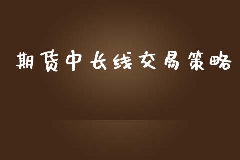 期货中长线交易策略_https://www.yunyouns.com_期货直播_第1张